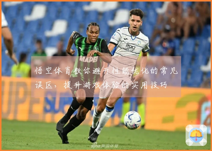 悟空体育教你避开性能优化的常见误区，提升游戏体验的实用技巧