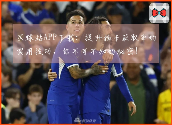 买球站APP下载：提升抽卡获取率的实用技巧，你不可不知的秘密！