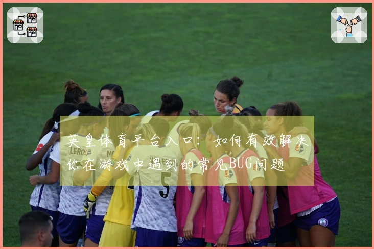 英皇体育平台入口：如何有效解决你在游戏中遇到的常见BUG问题