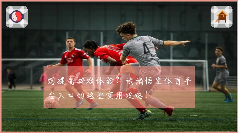 想提高游戏体验？试试悟空体育平台入口的这些实用攻略！