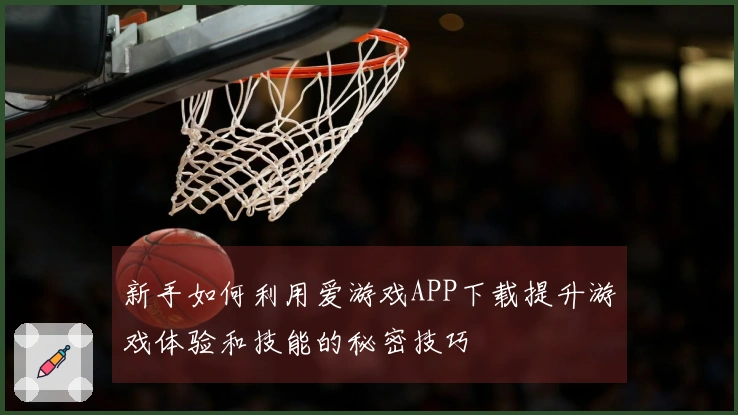 新手如何利用爱游戏APP下载提升游戏体验和技能的秘密技巧