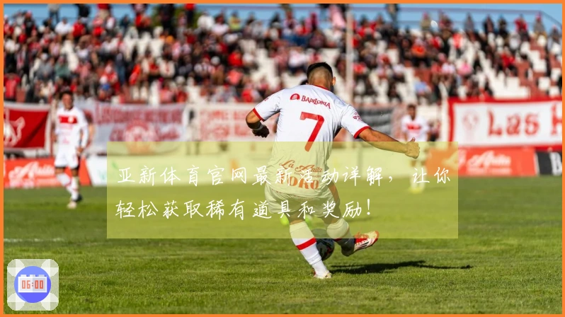 亚新体育官网最新活动详解，让你轻松获取稀有道具和奖励！