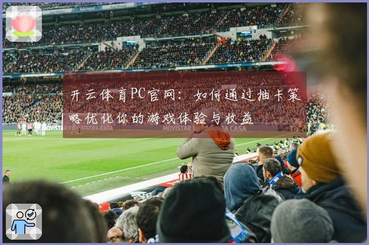 开云体育PC官网：如何通过抽卡策略优化你的游戏体验与收益
