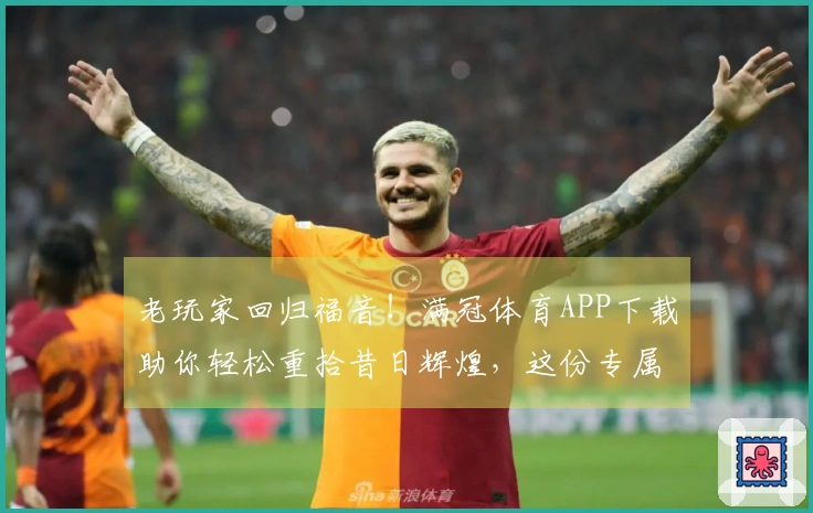 老玩家回归福音！满冠体育APP下载助你轻松重拾昔日辉煌，这份专属攻略为你指路